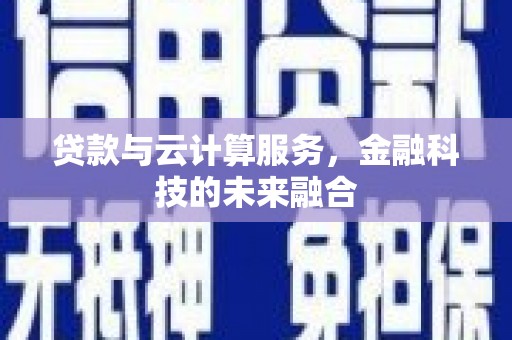 盐源贷款与云计算服务，金融科技的未来融合