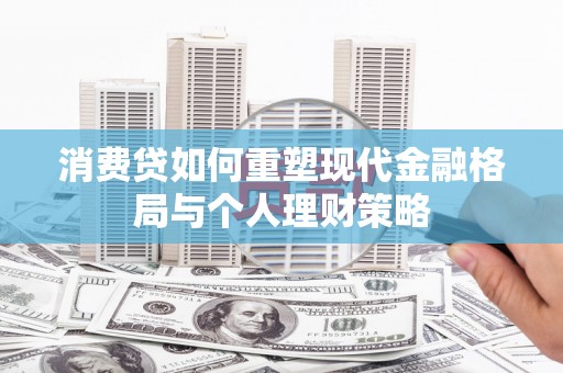 盐源消费贷如何重塑现代金融格局与个人理财策略