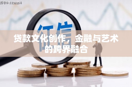 盐源贷款文化创作，金融与艺术的跨界融合