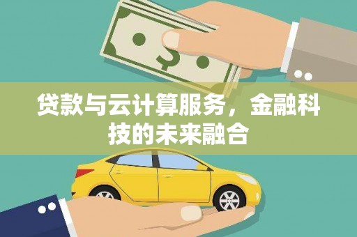 盐源贷款与云计算服务，金融科技的未来融合