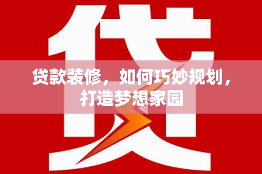 盐源贷款装修，如何巧妙规划，打造梦想家园
