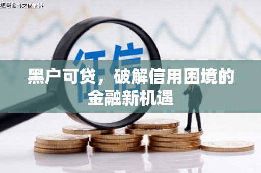 盐源黑户可贷，破解信用困境的金融新机遇