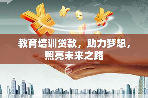 盐源教育培训贷款，助力梦想，照亮未来之路
