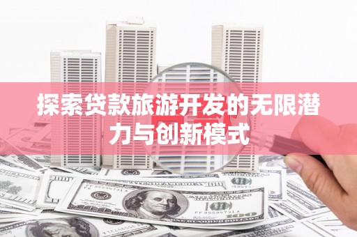 盐源探索贷款旅游开发的无限潜力与创新模式